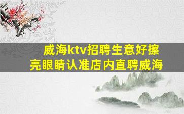 威海ktv招聘生意好擦亮眼睛认准店内直聘威海